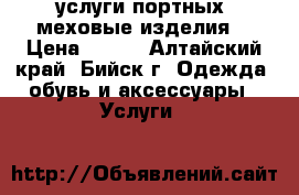 услуги портных (меховые изделия) › Цена ­ 500 - Алтайский край, Бийск г. Одежда, обувь и аксессуары » Услуги   